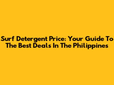 Surf Detergent Price: Your Guide To The Best Deals In The Philippines