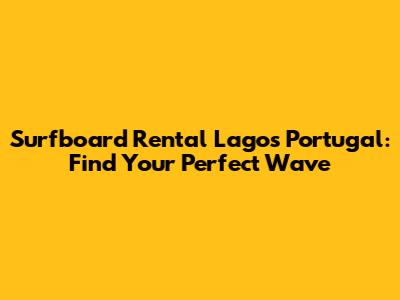 Surfboard Rental Lagos Portugal: Find Your Perfect Wave