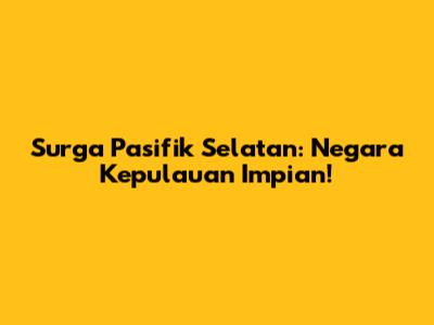 Surga Pasifik Selatan: Negara Kepulauan Impian!