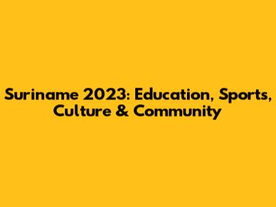 Suriname 2023: Education, Sports, Culture & Community