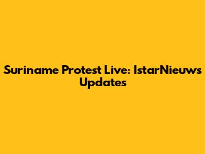Suriname Protest Live: IstarNieuws Updates