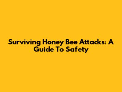 Surviving Honey Bee Attacks: A Guide To Safety