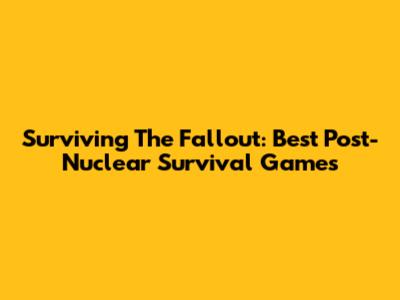 Surviving The Fallout: Best Post-Nuclear Survival Games