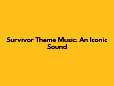 Survivor Theme Music: An Iconic Sound
