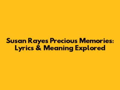 Susan Raye's Precious Memories: Lyrics & Meaning Explored