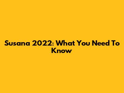 Susana 2022: What You Need To Know