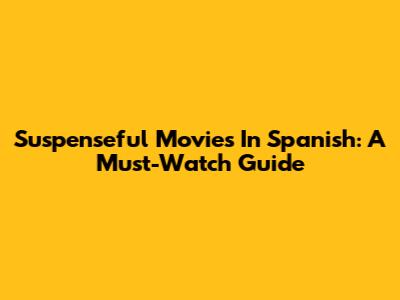 Suspenseful Movies In Spanish: A Must-Watch Guide