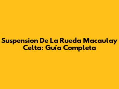 Suspension De La Rueda Macaulay Celta: Guía Completa