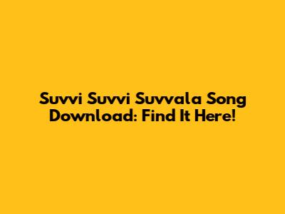 Suvvi Suvvi Suvvala Song Download: Find It Here!