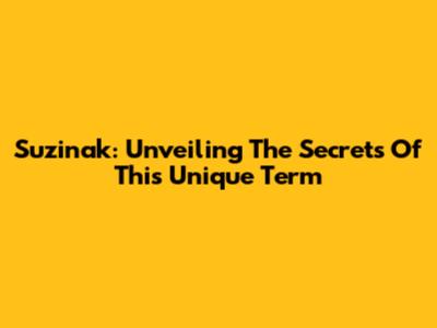 Suzinak: Unveiling The Secrets Of This Unique Term