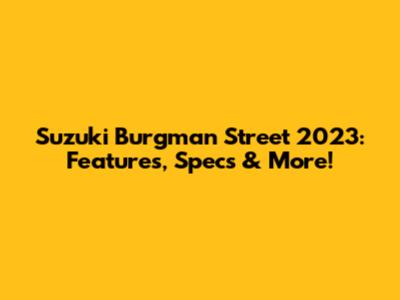 Suzuki Burgman Street 2023: Features, Specs & More!