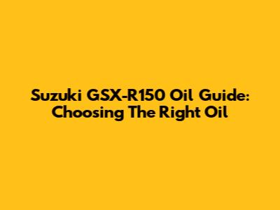 Suzuki GSX-R150 Oil Guide: Choosing The Right Oil