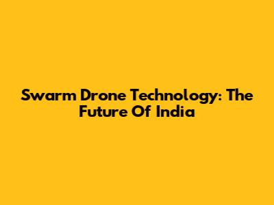 Swarm Drone Technology: The Future Of India