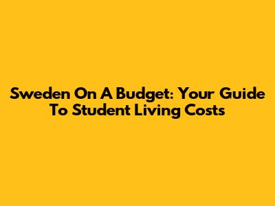 Sweden On A Budget: Your Guide To Student Living Costs