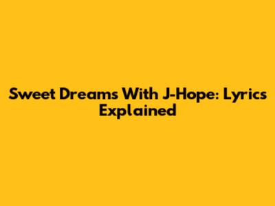 Sweet Dreams With J-Hope: Lyrics Explained
