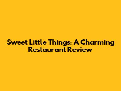 Sweet Little Things: A Charming Restaurant Review