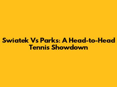 Swiatek Vs Parks: A Head-to-Head Tennis Showdown