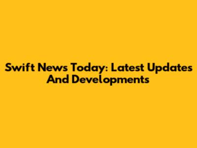 Swift News Today: Latest Updates And Developments