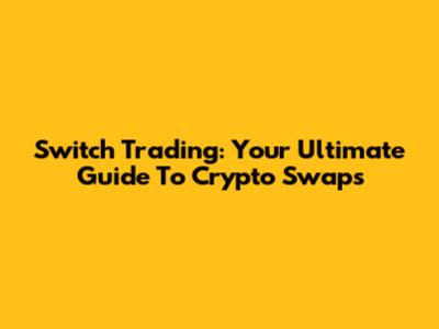 Switch Trading: Your Ultimate Guide To Crypto Swaps
