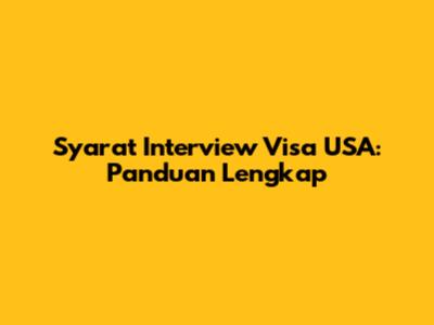 Syarat Interview Visa USA: Panduan Lengkap