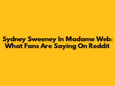 Sydney Sweeney In Madame Web: What Fans Are Saying On Reddit