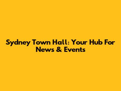 Sydney Town Hall: Your Hub For News & Events