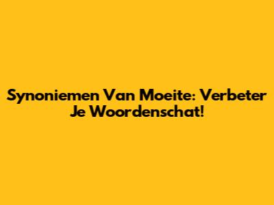 Synoniemen Van Moeite: Verbeter Je Woordenschat!