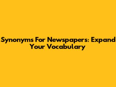 Synonyms For Newspapers: Expand Your Vocabulary