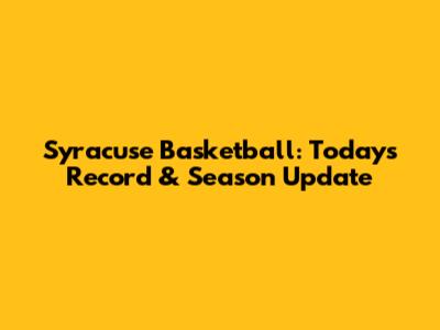 Syracuse Basketball: Today's Record & Season Update