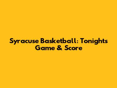 Syracuse Basketball: Tonight's Game & Score