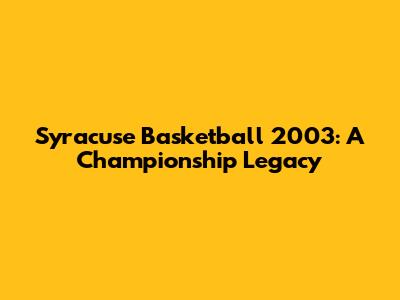 Syracuse Basketball 2003: A Championship Legacy