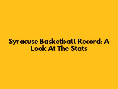 Syracuse Basketball Record: A Look At The Stats