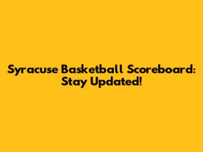 Syracuse Basketball Scoreboard: Stay Updated!