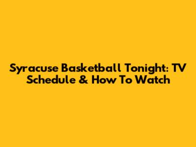 Syracuse Basketball Tonight: TV Schedule & How To Watch