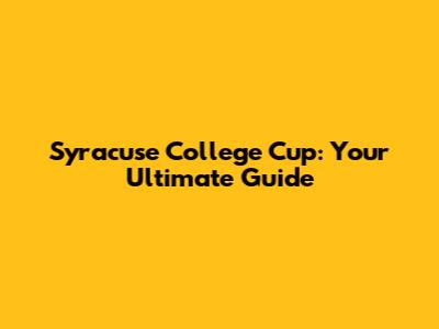 Syracuse College Cup: Your Ultimate Guide