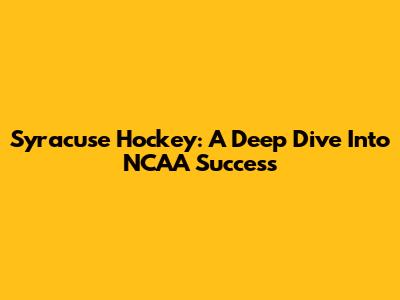 Syracuse Hockey: A Deep Dive Into NCAA Success