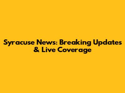 Syracuse News: Breaking Updates & Live Coverage