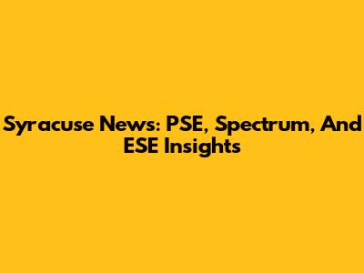 Syracuse News: PSE, Spectrum, And ESE Insights