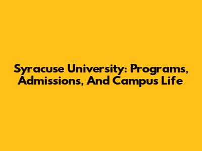 Syracuse University: Programs, Admissions, And Campus Life