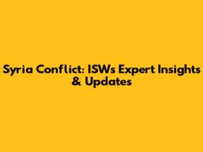 Syria Conflict: ISW's Expert Insights & Updates