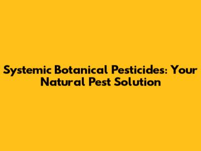 Systemic Botanical Pesticides: Your Natural Pest Solution