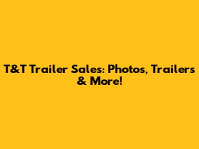 T&T Trailer Sales: Photos, Trailers & More!