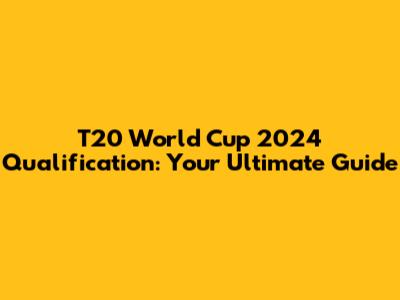 T20 World Cup 2024 Qualification: Your Ultimate Guide