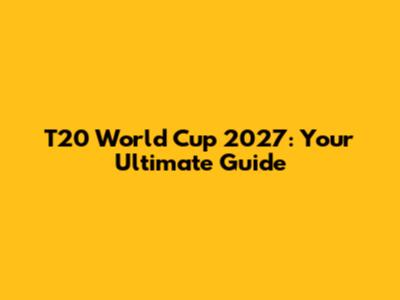 T20 World Cup 2027: Your Ultimate Guide