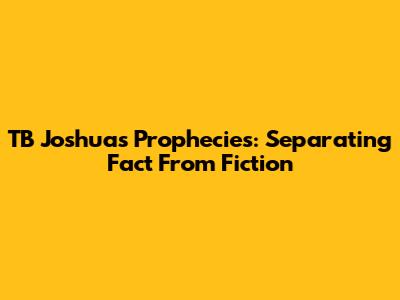 TB Joshua's Prophecies: Separating Fact From Fiction