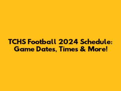 TCHS Football 2024 Schedule: Game Dates, Times & More!