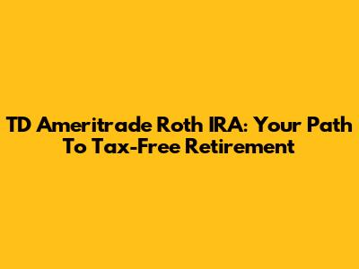 TD Ameritrade Roth IRA: Your Path To Tax-Free Retirement