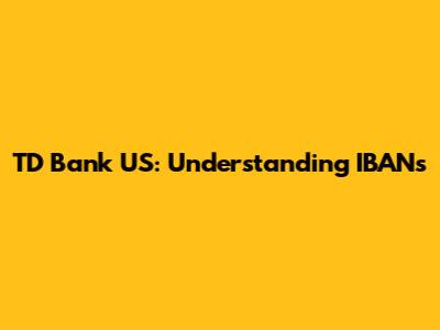TD Bank US: Understanding IBANs