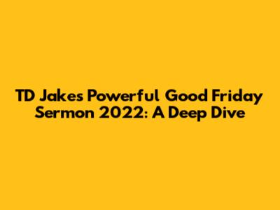 TD Jakes' Powerful Good Friday Sermon 2022: A Deep Dive