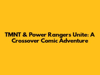 TMNT & Power Rangers Unite: A Crossover Comic Adventure